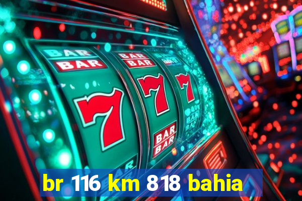 br 116 km 818 bahia